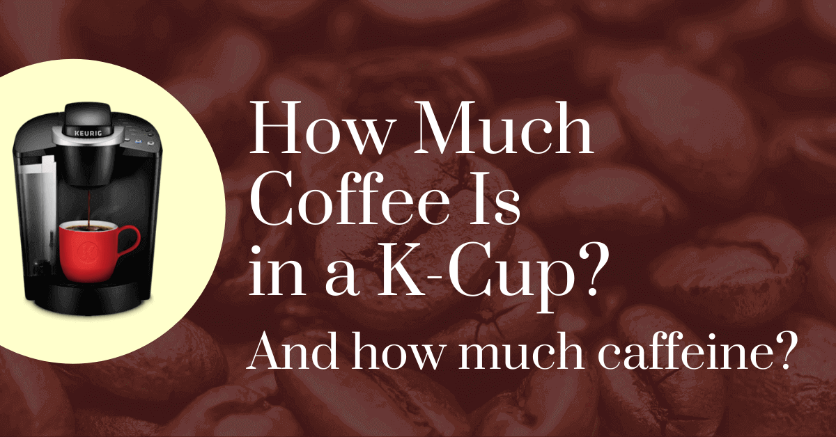 how-much-coffee-is-in-a-k-cup?-and-how-much-caffeine?