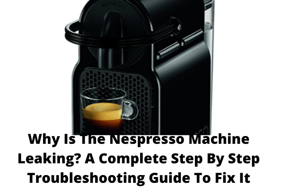 Step-by-Step Guide to Troubleshooting and Fixing a Leaking Nespresso Machine